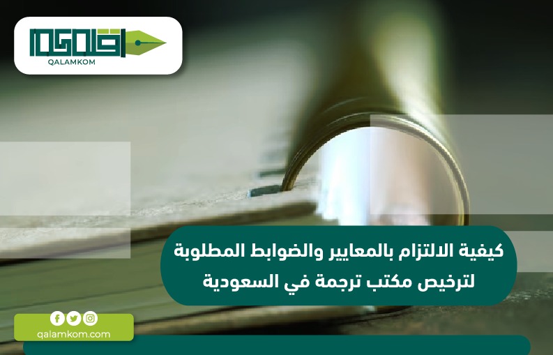 كيفية الالتزام بالمعايير والضوابط المطلوبة لترخيص مكتب ترجمة في السعودية